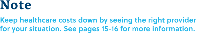 Note Keep healthcare costs down by seeing the right provider for your situation. See pages 15 16 for more information.