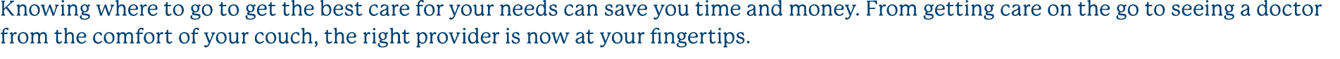 Knowing where to go to get the best care for your needs can save you time and money. From getting care on the go to s...