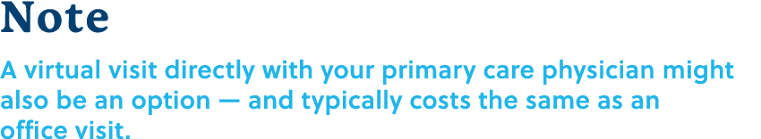Note A virtual visit directly with your primary care physician might also be an option — and typically costs the same...